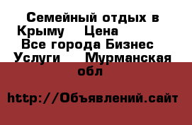Семейный отдых в Крыму! › Цена ­ 1 500 - Все города Бизнес » Услуги   . Мурманская обл.